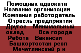 Помощник адвоката › Название организации ­ Компания-работодатель › Отрасль предприятия ­ Другое › Минимальный оклад ­ 1 - Все города Работа » Вакансии   . Башкортостан респ.,Мечетлинский р-н